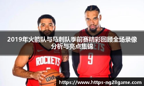 2019年火箭队与马刺队季前赛精彩回顾全场录像分析与亮点集锦