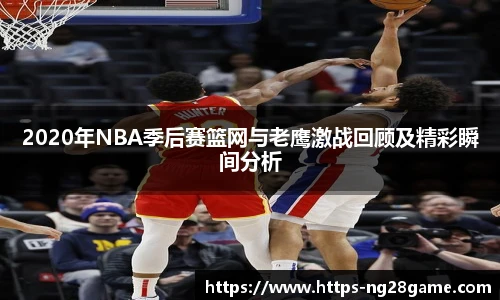 2020年NBA季后赛篮网与老鹰激战回顾及精彩瞬间分析